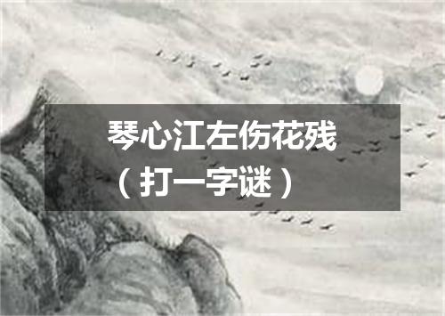 琴心江左伤花残（打一字谜）