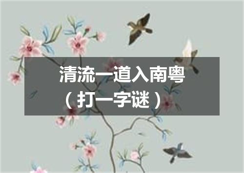 清流一道入南粤（打一字谜）