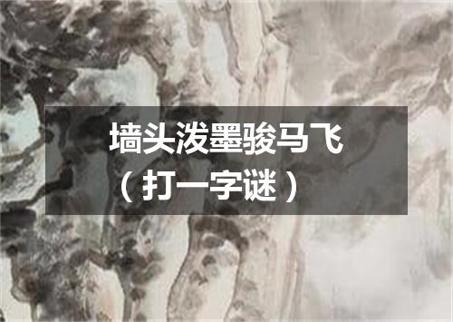 墙头泼墨骏马飞（打一字谜）