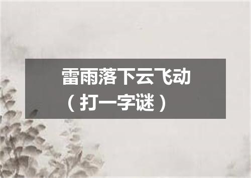 雷雨落下云飞动（打一字谜）