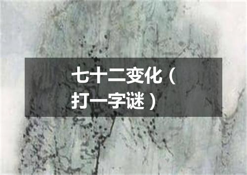 七十二变化（打一字谜）