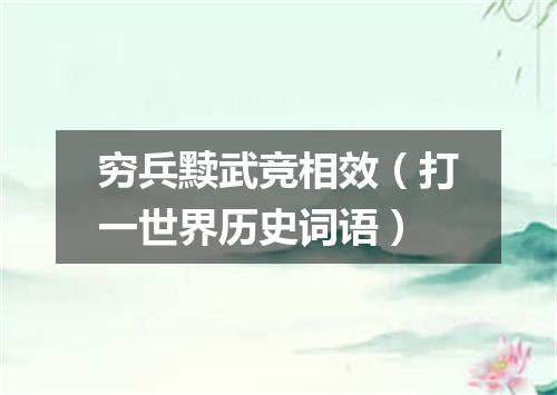 穷兵黩武竞相效（打一世界历史词语）