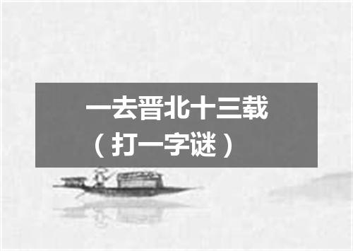 一去晋北十三载（打一字谜）