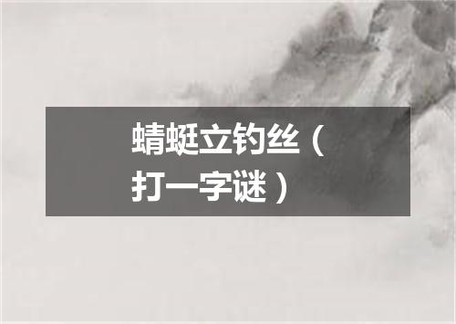 蜻蜓立钓丝（打一字谜）