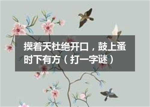 摸着天杜绝开口，鼓上蚤时下有方（打一字谜）
