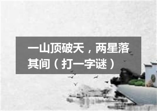 一山顶破天，两星落其间（打一字谜）
