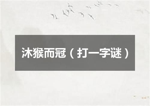 沐猴而冠（打一字谜）