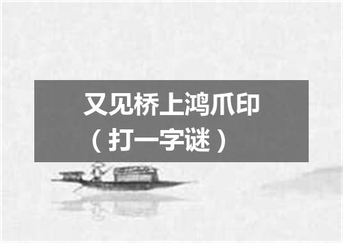 又见桥上鸿爪印（打一字谜）