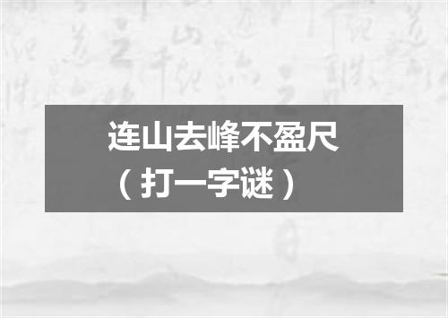 连山去峰不盈尺（打一字谜）