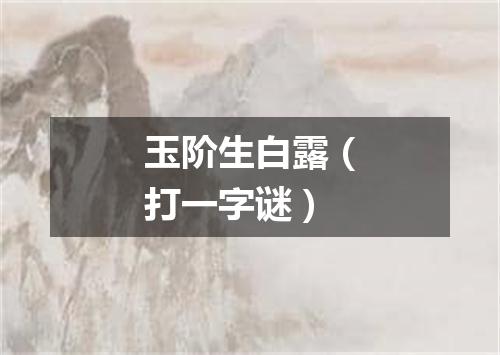 玉阶生白露（打一字谜）