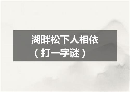 湖畔松下人相依（打一字谜）