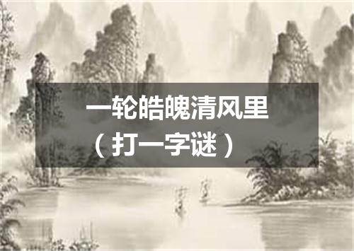 一轮皓魄清风里（打一字谜）
