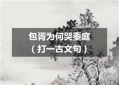 包胥为何哭秦庭（打一古文句）