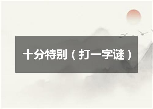 十分特别（打一字谜）
