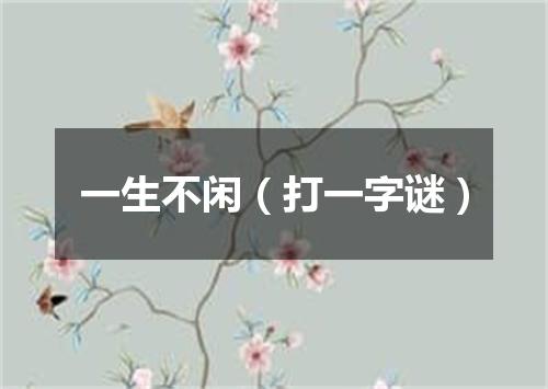 一生不闲（打一字谜）