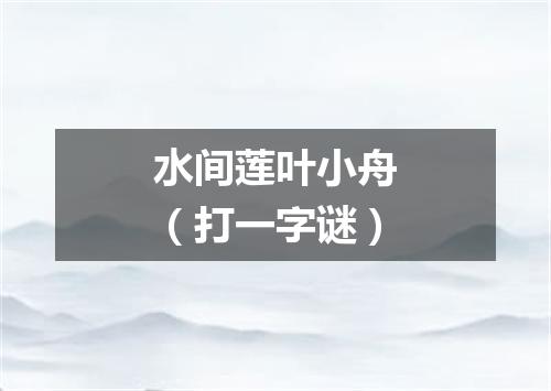 水间莲叶小舟（打一字谜）