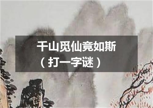 千山觅仙竟如斯（打一字谜）