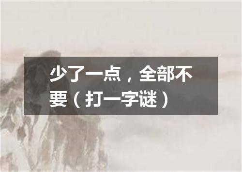 少了一点，全部不要（打一字谜）