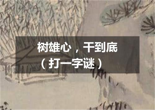 树雄心，干到底（打一字谜）