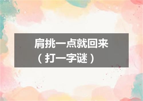 肩挑一点就回来（打一字谜）