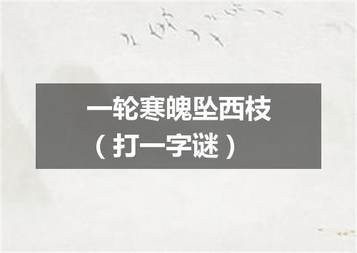 一轮寒魄坠西枝（打一字谜）