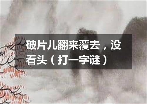 破片儿翻来覆去，没看头（打一字谜）