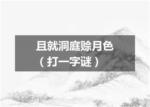 且就洞庭赊月色（打一字谜）