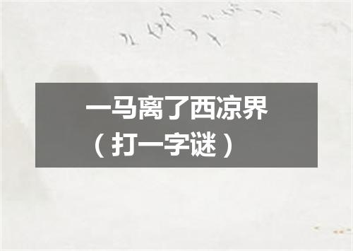 一马离了西凉界（打一字谜）