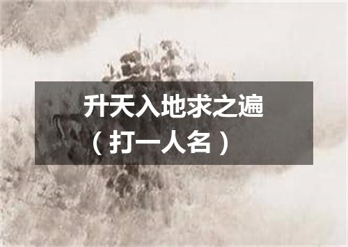 升天入地求之遍（打一人名）