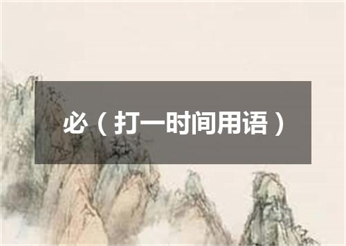 必（打一时间用语）