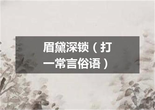 眉黛深锁（打一常言俗语）