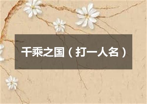 千乘之国（打一人名）