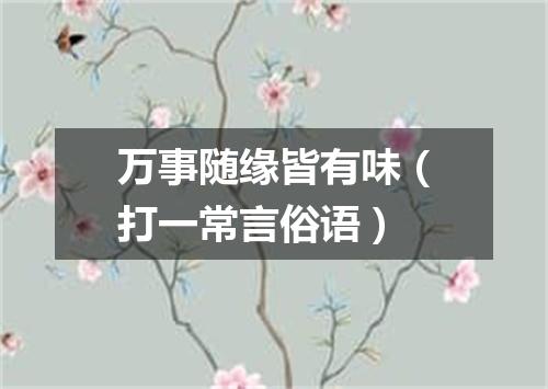 万事随缘皆有味（打一常言俗语）