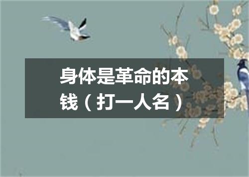 身体是革命的本钱（打一人名）