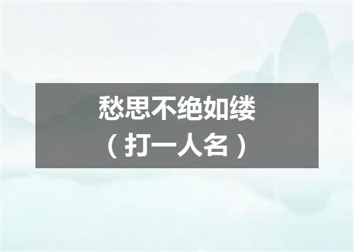 愁思不绝如缕（打一人名）
