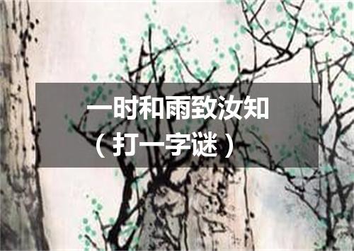 一时和雨致汝知（打一字谜）