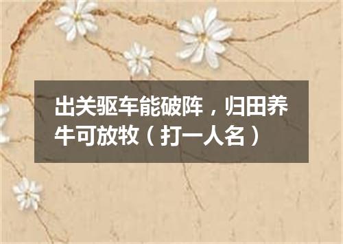 出关驱车能破阵，归田养牛可放牧（打一人名）