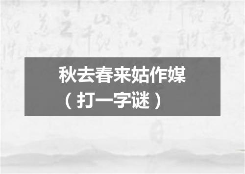 秋去春来姑作媒（打一字谜）