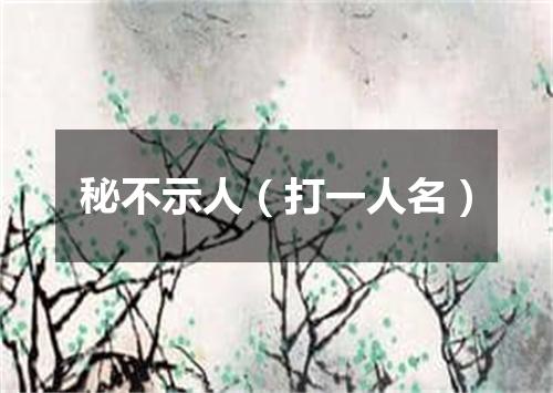 秘不示人（打一人名）