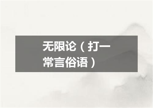 无限论（打一常言俗语）
