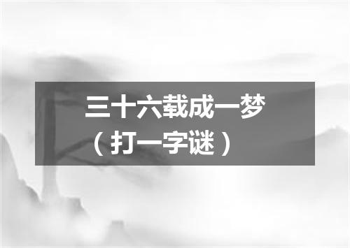 三十六载成一梦（打一字谜）