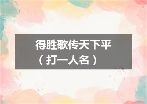 得胜歌传天下平（打一人名）