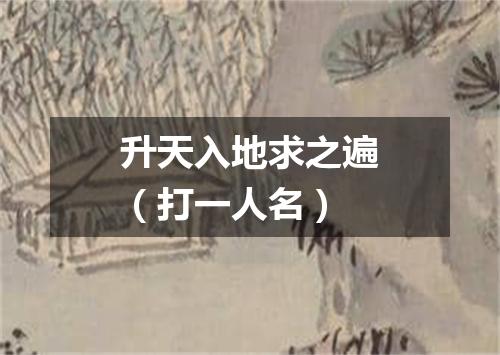 升天入地求之遍（打一人名）