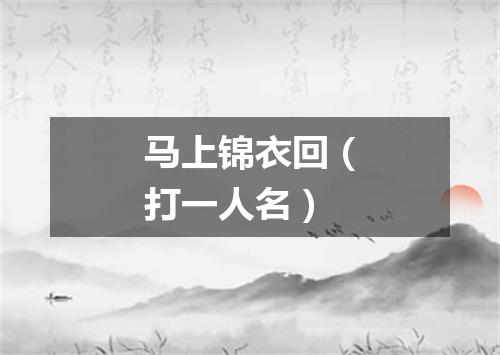 马上锦衣回（打一人名）