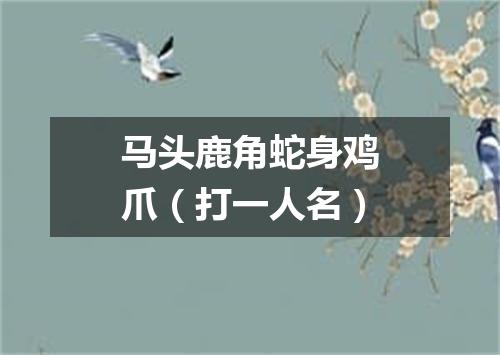 马头鹿角蛇身鸡爪（打一人名）