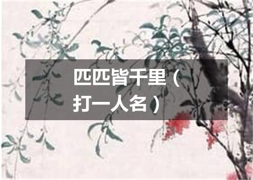 匹匹皆千里（打一人名）