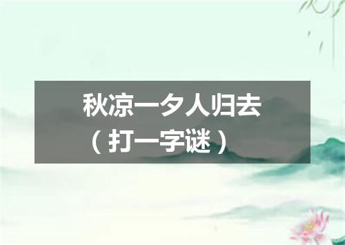 秋凉一夕人归去（打一字谜）