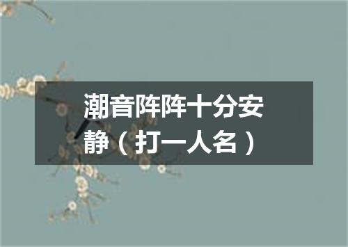 潮音阵阵十分安静（打一人名）