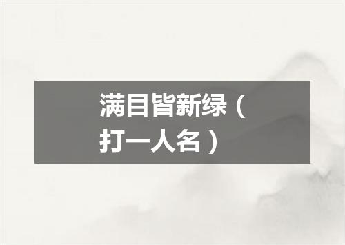 满目皆新绿（打一人名）