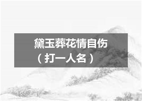 黛玉葬花情自伤（打一人名）
